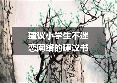 建议小学生不迷恋网络的建议书
