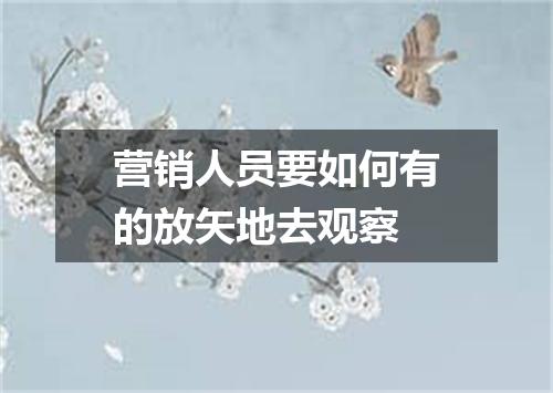 营销人员要如何有的放矢地去观察