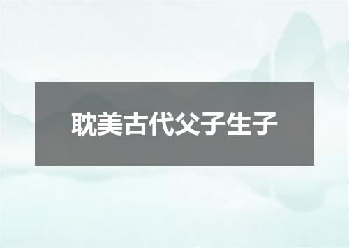 耽美古代父子生子