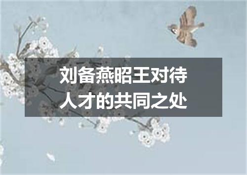 刘备燕昭王对待人才的共同之处