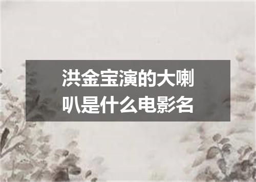 洪金宝演的大喇叭是什么电影名