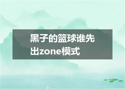 黑子的篮球谁先出zone模式