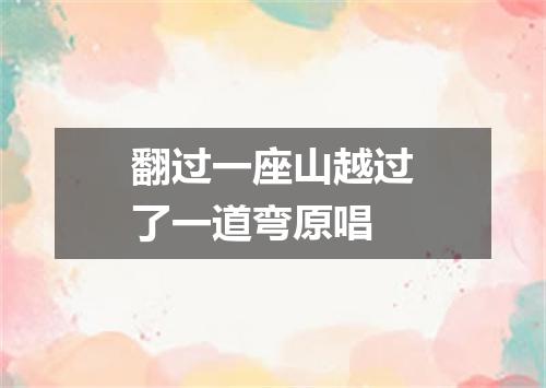 翻过一座山越过了一道弯原唱