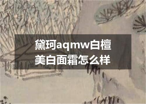 黛珂aqmw白檀美白面霜怎么样
