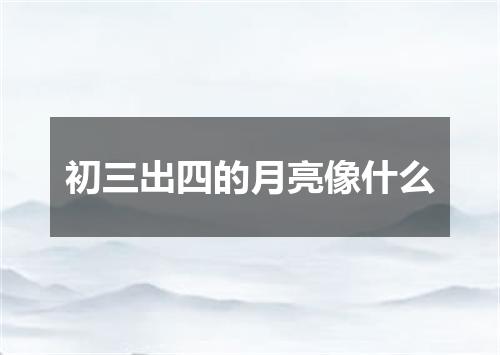 初三出四的月亮像什么