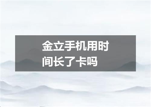 金立手机用时间长了卡吗