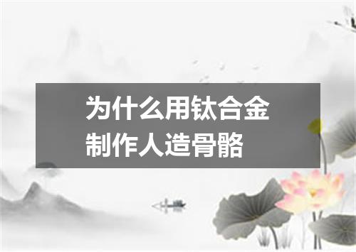 为什么用钛合金制作人造骨骼