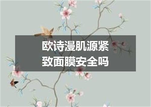 欧诗漫肌源紧致面膜安全吗
