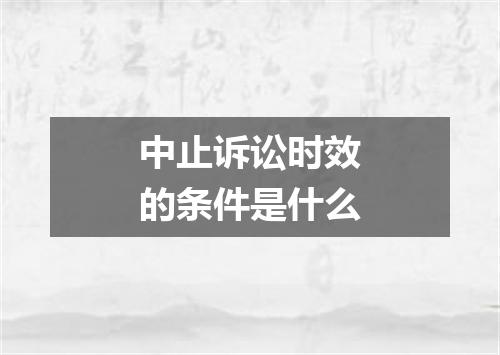 中止诉讼时效的条件是什么