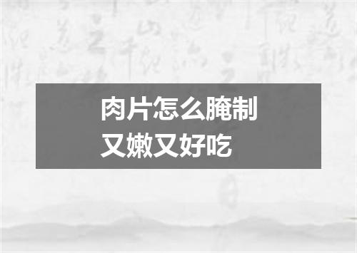 肉片怎么腌制又嫩又好吃