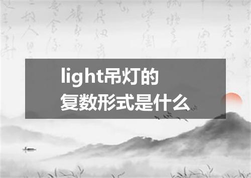 light吊灯的复数形式是什么