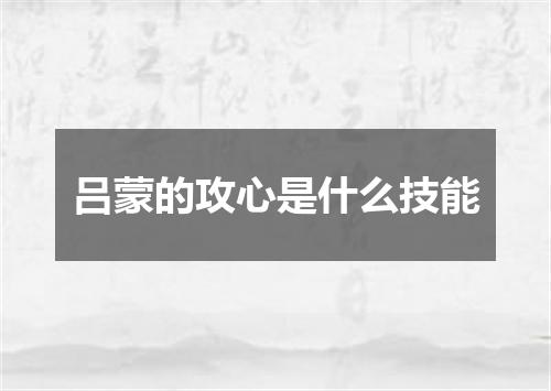 吕蒙的攻心是什么技能