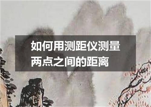 如何用测距仪测量两点之间的距离