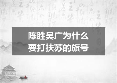 陈胜吴广为什么要打扶苏的旗号