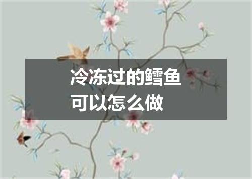 冷冻过的鳕鱼可以怎么做