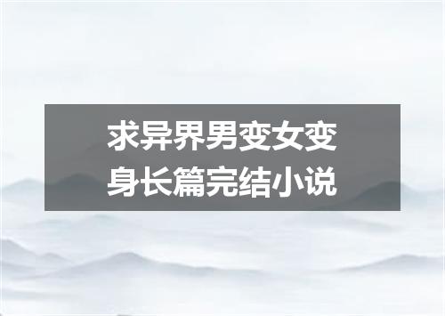 求异界男变女变身长篇完结小说