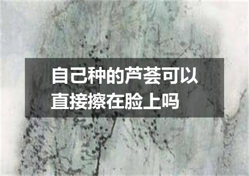 自己种的芦荟可以直接擦在脸上吗