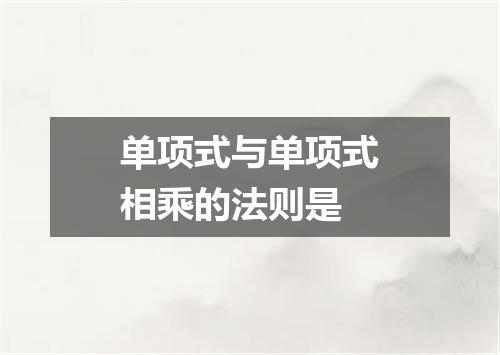 单项式与单项式相乘的法则是