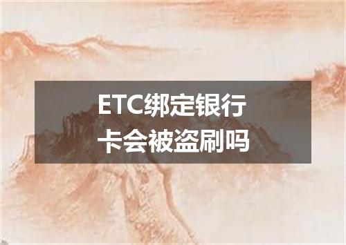 ETC绑定银行卡会被盗刷吗