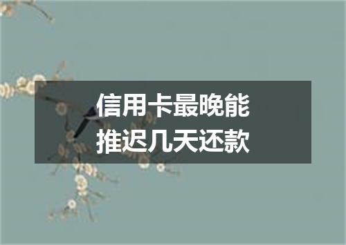 信用卡最晚能推迟几天还款