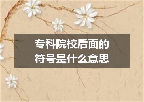 专科院校后面的符号是什么意思