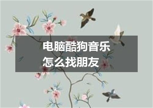 电脑酷狗音乐怎么找朋友