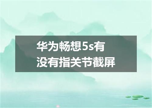 华为畅想5s有没有指关节截屏