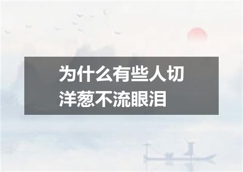 为什么有些人切洋葱不流眼泪