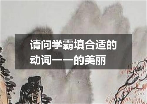 请问学霸填合适的动词一一的美丽