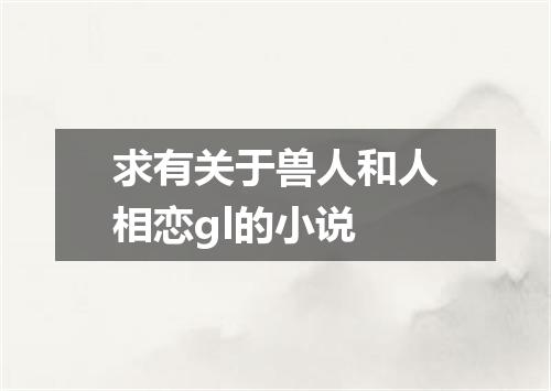 求有关于兽人和人相恋gl的小说