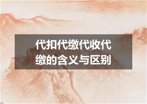 代扣代缴代收代缴的含义与区别