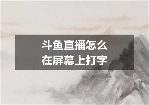 斗鱼直播怎么在屏幕上打字
