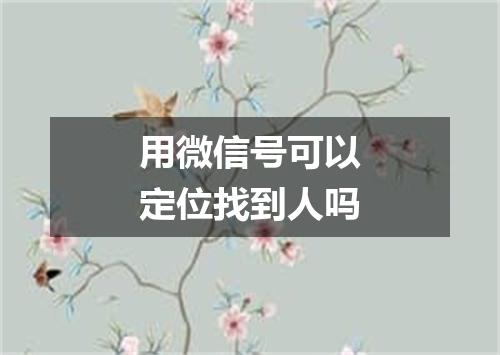用微信号可以定位找到人吗