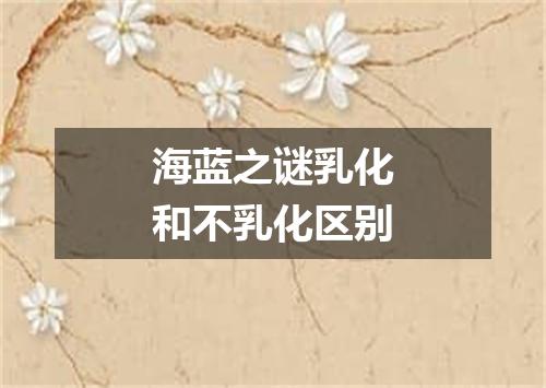 海蓝之谜乳化和不乳化区别