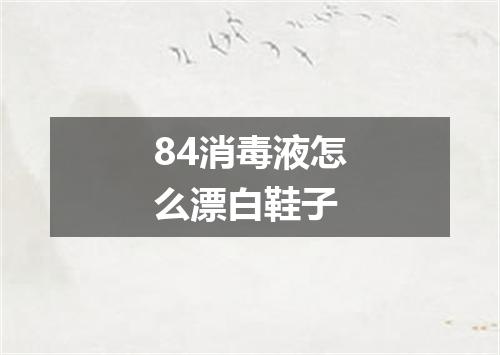 84消毒液怎么漂白鞋子