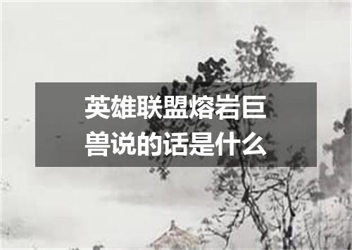 英雄联盟熔岩巨兽说的话是什么