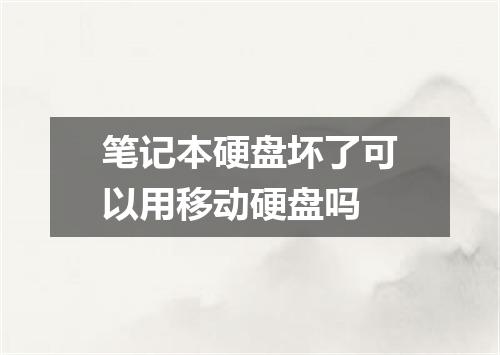 笔记本硬盘坏了可以用移动硬盘吗