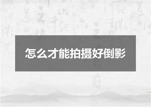 怎么才能拍摄好倒影