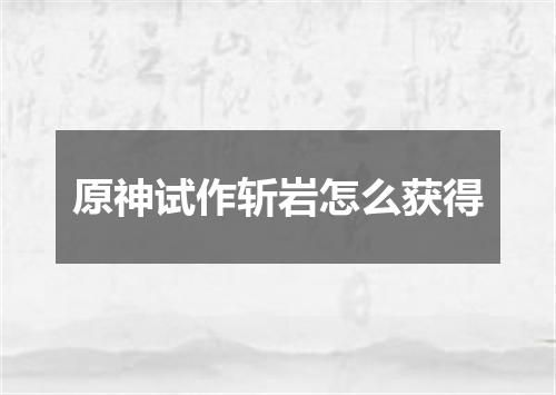 原神试作斩岩怎么获得