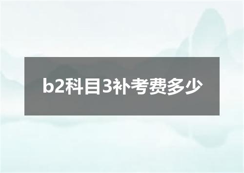 b2科目3补考费多少
