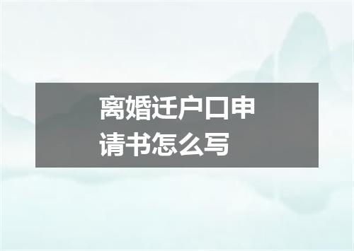 离婚迁户口申请书怎么写