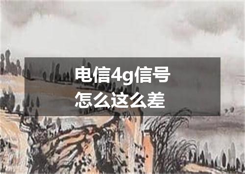 电信4g信号怎么这么差