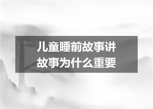 儿童睡前故事讲故事为什么重要