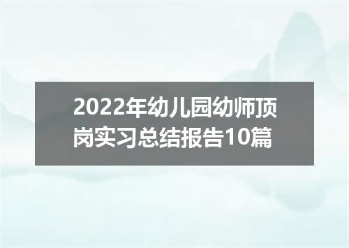 2022年幼儿园幼师顶岗实习总结报告10篇