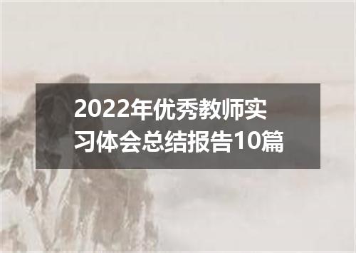 2022年优秀教师实习体会总结报告10篇