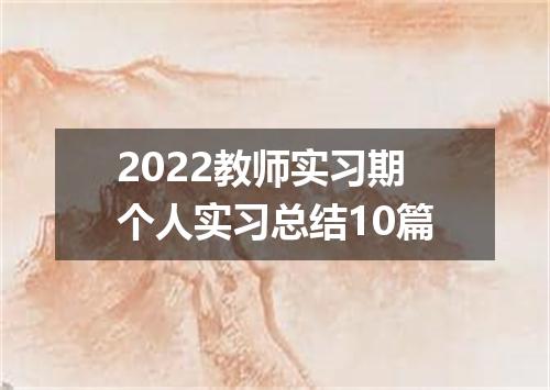2022教师实习期个人实习总结10篇