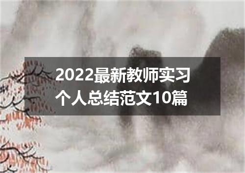 2022最新教师实习个人总结范文10篇