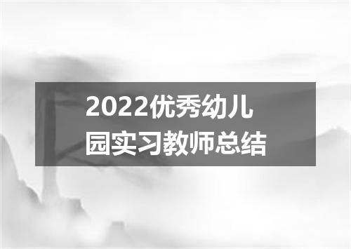 2022优秀幼儿园实习教师总结