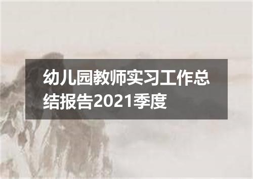 幼儿园教师实习工作总结报告2021季度