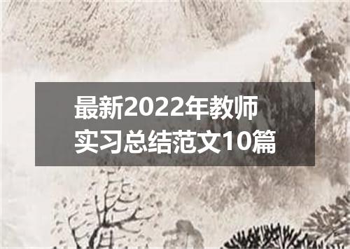 最新2022年教师实习总结范文10篇
